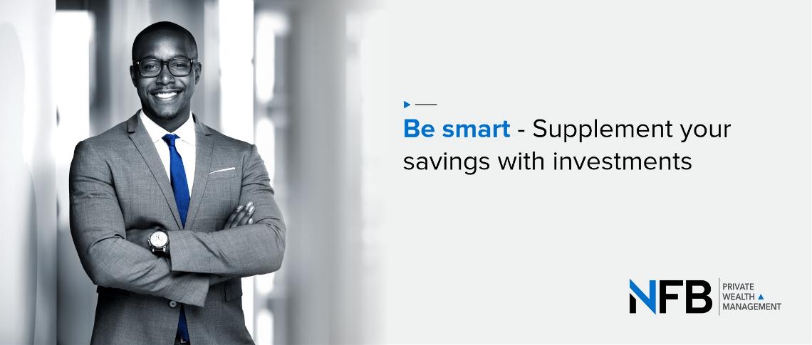 Be smart - Supplement your savings with investments