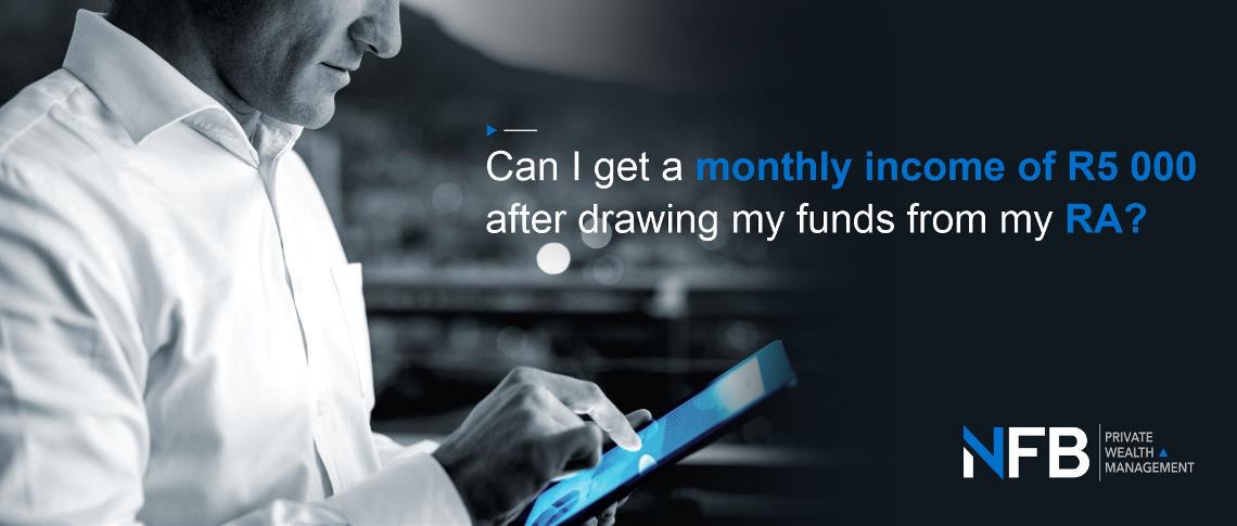 Can I get a monthly income of R5 000 after drawing my funds from my RA?
